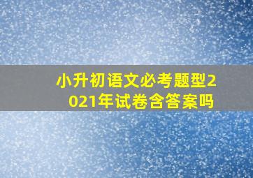 小升初语文必考题型2021年试卷含答案吗