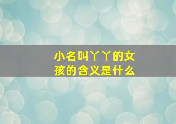 小名叫丫丫的女孩的含义是什么