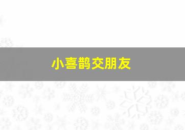 小喜鹊交朋友