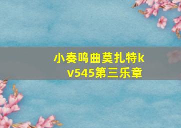 小奏鸣曲莫扎特kv545第三乐章