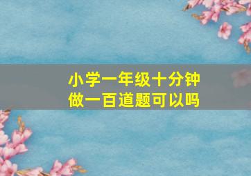 小学一年级十分钟做一百道题可以吗