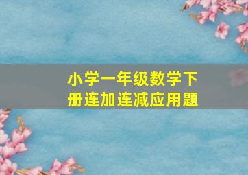 小学一年级数学下册连加连减应用题