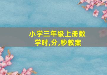 小学三年级上册数学时,分,秒教案