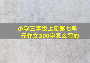 小学三年级上册第七单元作文300字怎么写的