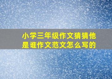 小学三年级作文猜猜他是谁作文范文怎么写的