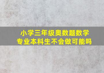 小学三年级奥数题数学专业本科生不会做可能吗