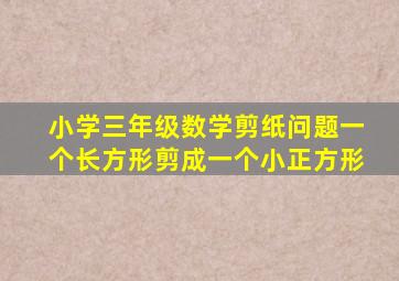 小学三年级数学剪纸问题一个长方形剪成一个小正方形