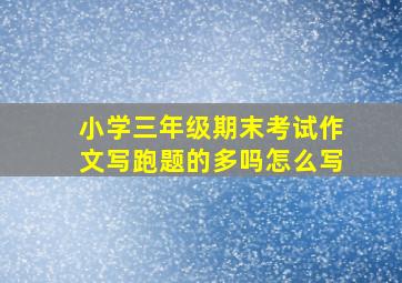 小学三年级期末考试作文写跑题的多吗怎么写