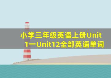 小学三年级英语上册Unit1一Unit12全部英语单词