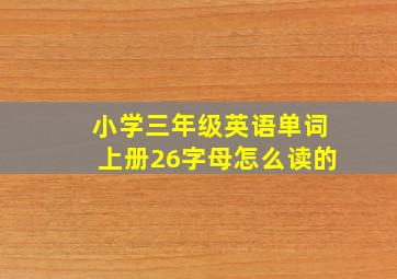 小学三年级英语单词上册26字母怎么读的