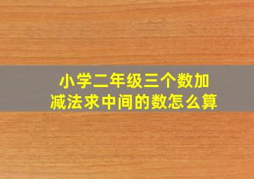 小学二年级三个数加减法求中间的数怎么算