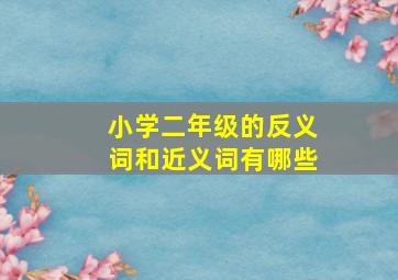 小学二年级的反义词和近义词有哪些