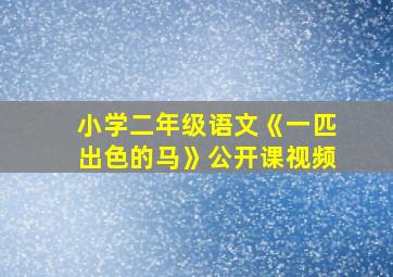 小学二年级语文《一匹出色的马》公开课视频