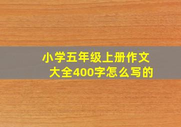 小学五年级上册作文大全400字怎么写的