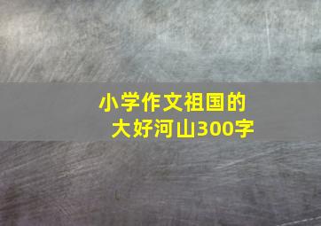 小学作文祖国的大好河山300字