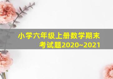 小学六年级上册数学期末考试题2020~2021