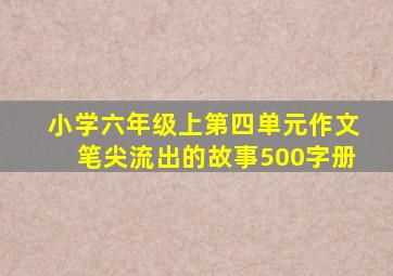 小学六年级上第四单元作文笔尖流出的故事500字册