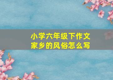 小学六年级下作文家乡的风俗怎么写