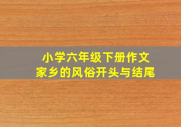 小学六年级下册作文家乡的风俗开头与结尾