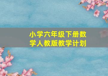 小学六年级下册数学人教版教学计划