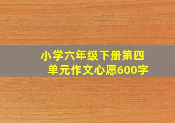 小学六年级下册第四单元作文心愿600字