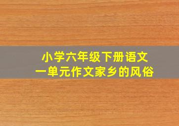 小学六年级下册语文一单元作文家乡的风俗