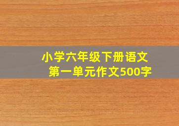 小学六年级下册语文第一单元作文500字