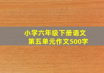 小学六年级下册语文第五单元作文500字