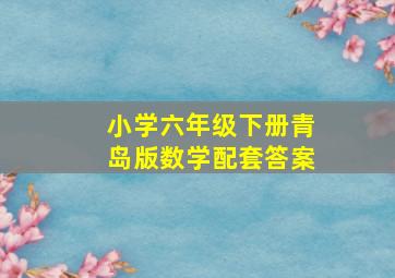 小学六年级下册青岛版数学配套答案