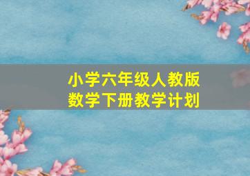 小学六年级人教版数学下册教学计划