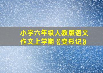 小学六年级人教版语文作文上学期《变形记》