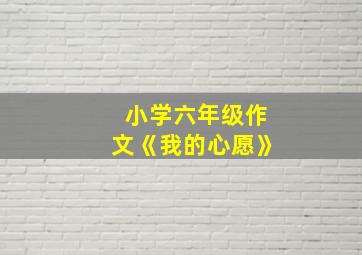 小学六年级作文《我的心愿》