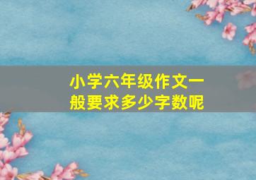 小学六年级作文一般要求多少字数呢