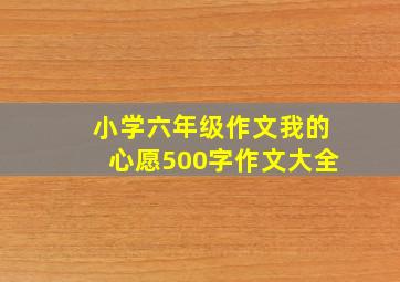 小学六年级作文我的心愿500字作文大全