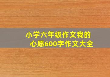 小学六年级作文我的心愿600字作文大全