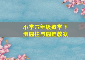 小学六年级数学下册圆柱与圆锥教案