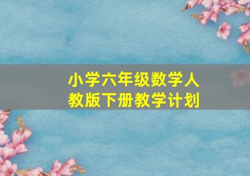 小学六年级数学人教版下册教学计划