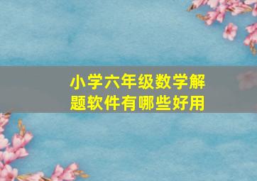 小学六年级数学解题软件有哪些好用