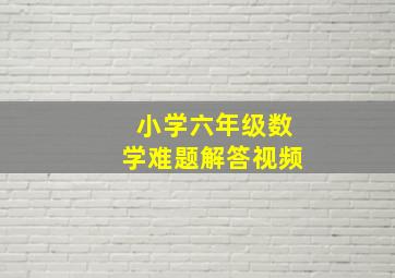 小学六年级数学难题解答视频