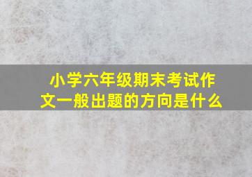 小学六年级期末考试作文一般出题的方向是什么