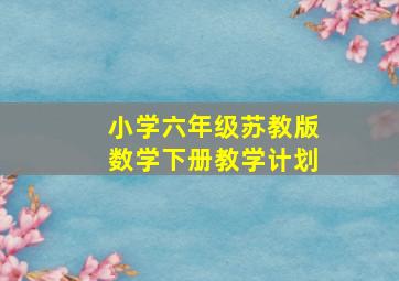 小学六年级苏教版数学下册教学计划