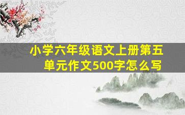 小学六年级语文上册第五单元作文500字怎么写