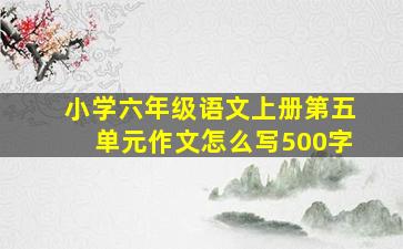 小学六年级语文上册第五单元作文怎么写500字