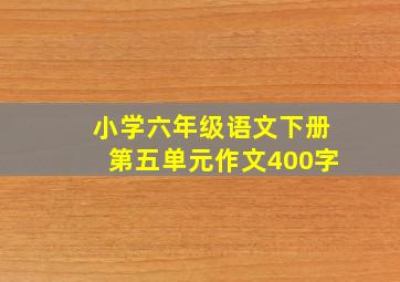 小学六年级语文下册第五单元作文400字