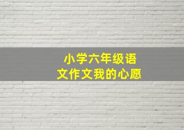 小学六年级语文作文我的心愿