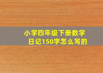 小学四年级下册数学日记150字怎么写的