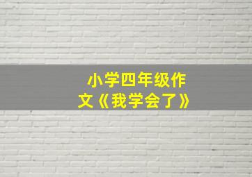 小学四年级作文《我学会了》