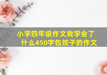 小学四年级作文我学会了什么450字包饺子的作文