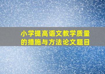 小学提高语文教学质量的措施与方法论文题目