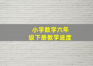 小学数学六年级下册教学进度